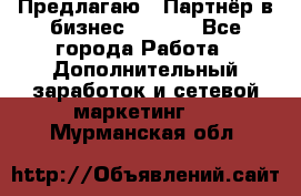 Предлагаю : Партнёр в бизнес        - Все города Работа » Дополнительный заработок и сетевой маркетинг   . Мурманская обл.